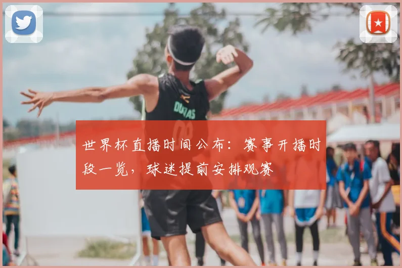 世界杯直播时间公布：赛事开播时段一览，球迷提前安排观赛