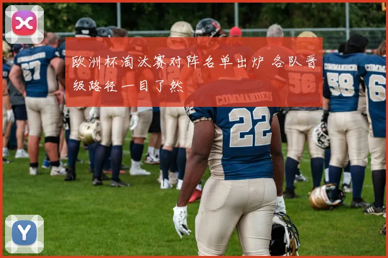 欧洲杯淘汰赛对阵名单出炉 各队晋级路径一目了然