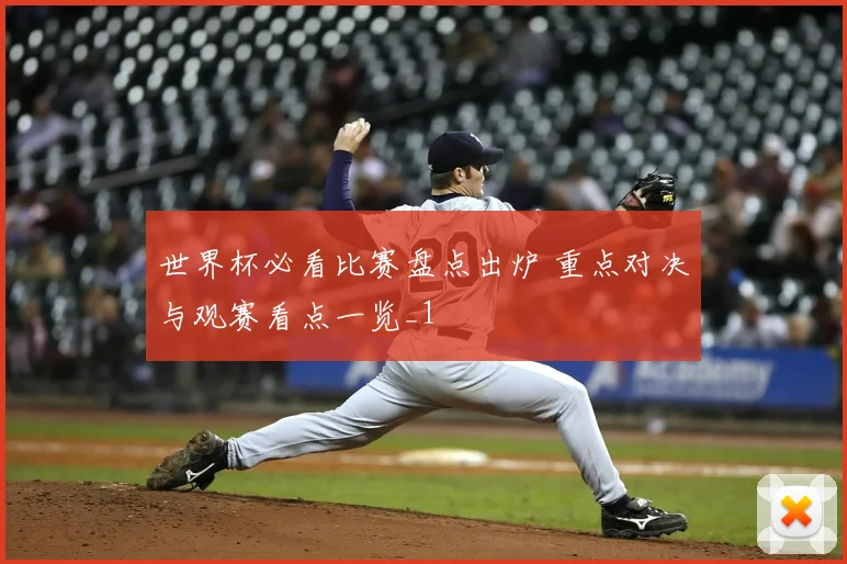 世界杯必看比赛盘点出炉 重点对决与观赛看点一览_1