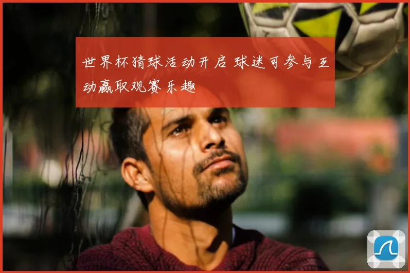 世界杯猜球活动开启 球迷可参与互动赢取观赛乐趣