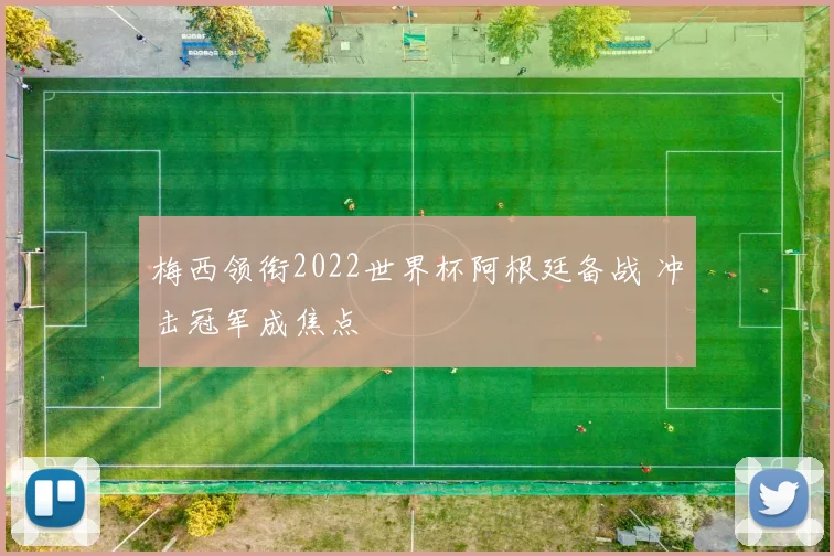梅西领衔2022世界杯阿根廷备战 冲击冠军成焦点