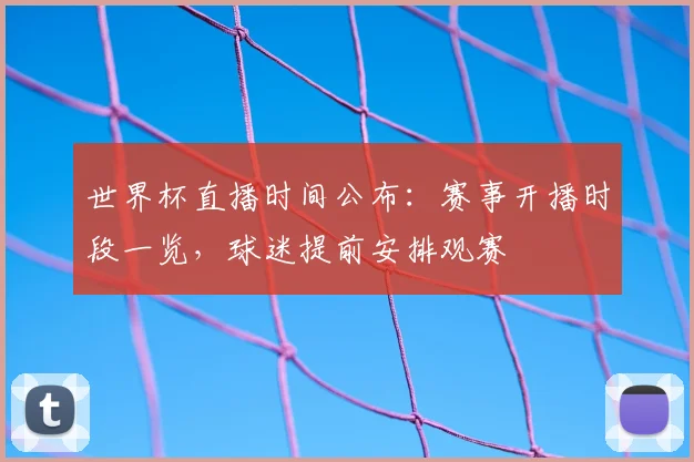 世界杯直播时间公布：赛事开播时段一览，球迷提前安排观赛