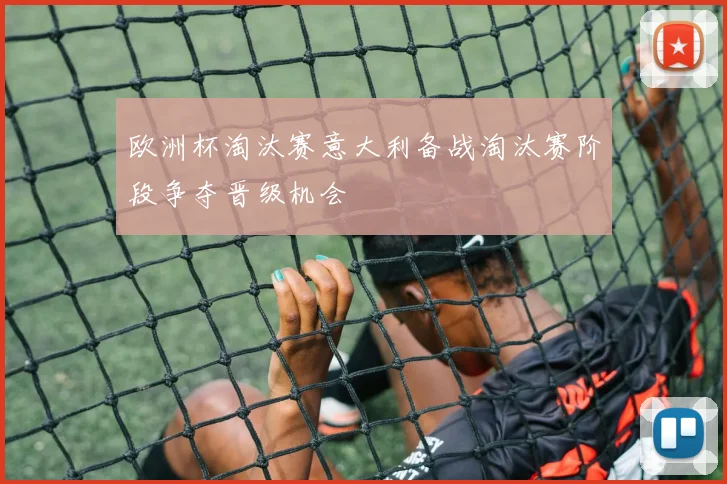 欧洲杯淘汰赛意大利备战淘汰赛阶段争夺晋级机会