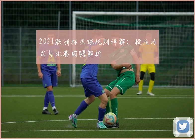 2021欧洲杯买球规则详解：投注方式与比赛前瞻解析