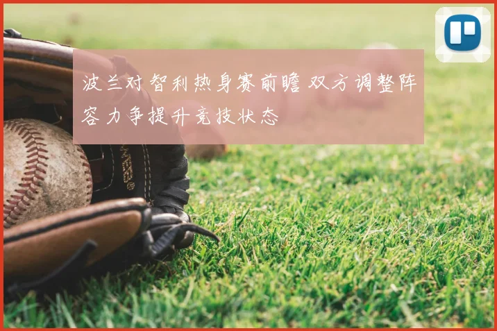 波兰对智利热身赛前瞻 双方调整阵容力争提升竞技状态
