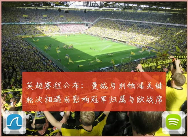 英超赛程公布:曼城与利物浦关键轮次相遇或影响冠军归属与欧战席位