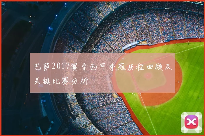 巴萨2017赛季西甲夺冠历程回顾及关键比赛分析