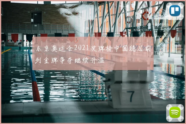 东京奥运会2021奖牌榜中国稳居前列金牌争夺继续升温