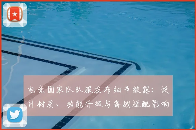 电竞国家队队服发布细节披露：设计材质、功能升级与备战适配影响