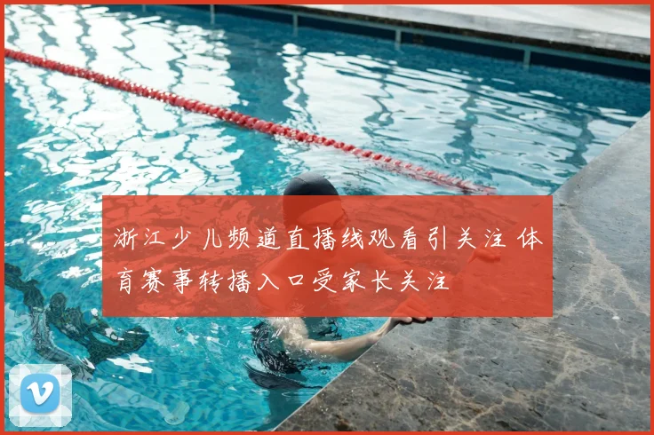 浙江少儿频道直播线观看引关注 体育赛事转播入口受家长关注