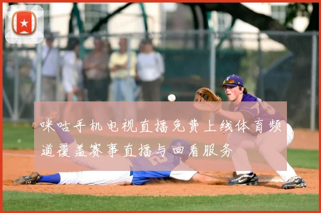 咪咕手机电视直播免费上线体育频道覆盖赛事直播与回看服务