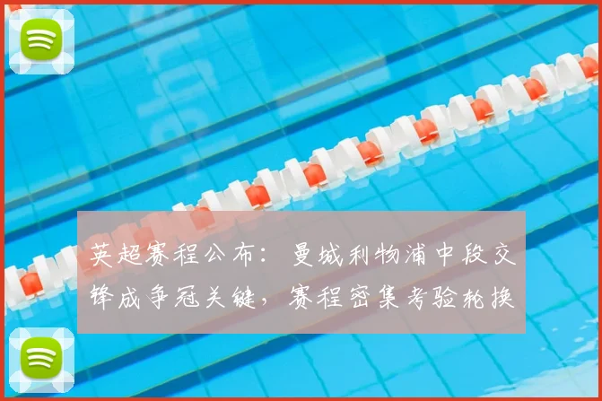 英超赛程公布：曼城利物浦中段交锋成争冠关键，赛程密集考验轮换策略