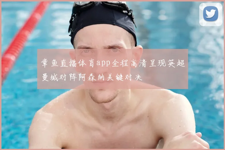 章鱼直播体育app全程高清呈现英超曼城对阵阿森纳关键对决