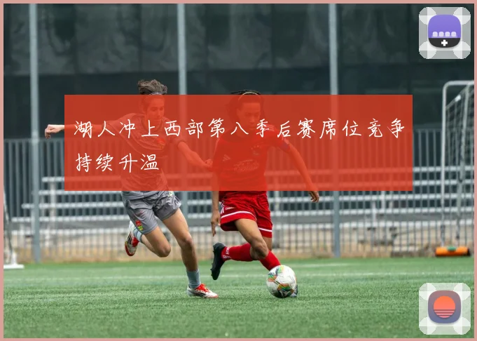 湖人冲上西部第八季后赛席位竞争持续升温