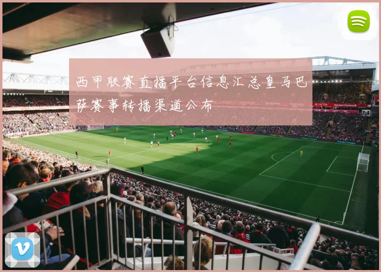 西甲联赛直播平台信息汇总皇马巴萨赛事转播渠道公布