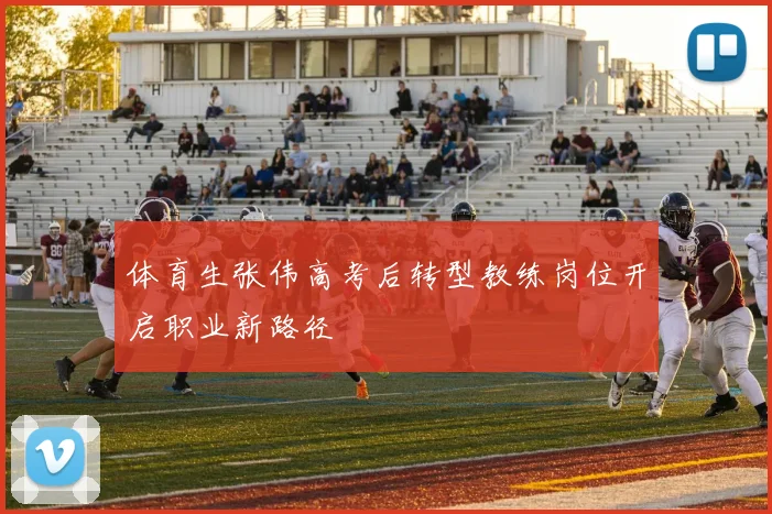 体育生张伟高考后转型教练岗位开启职业新路径