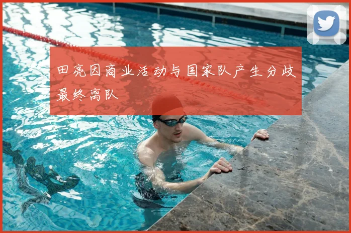 田亮因商业活动与国家队产生分歧最终离队