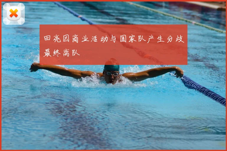 田亮因商业活动与国家队产生分歧最终离队