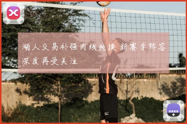 湖人交易补强内线轮换 新赛季阵容深度再受关注