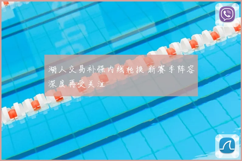 湖人交易补强内线轮换 新赛季阵容深度再受关注