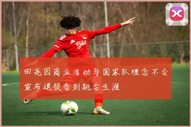 田亮因商业活动与国家队理念不合宣布退役告别跳台生涯