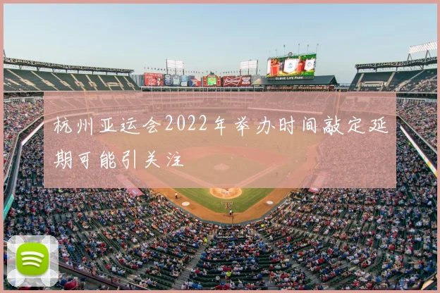 杭州亚运会2022年举办时间敲定延期可能引关注